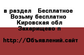  в раздел : Бесплатное » Возьму бесплатно . Кировская обл.,Захарищево п.